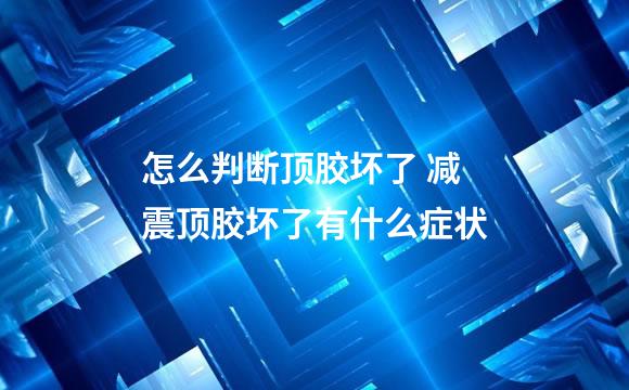 怎么判断顶胶坏了 减震顶胶坏了有什么症状